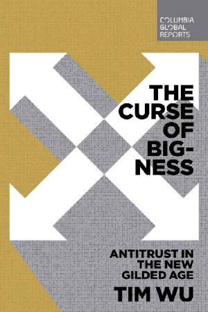 [Columbia Global Reports 01] • The Curse of Bigness · Antitrust in the New Gilded Age